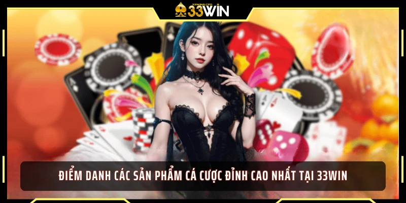 Điểm danh các sản phẩm cá cược đỉnh cao nhất tại 33WIN